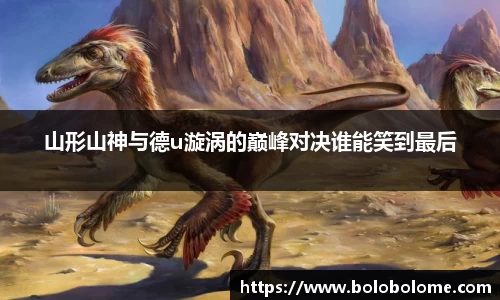 山形山神与德u漩涡的巅峰对决谁能笑到最后